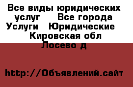 Все виды юридических услуг.  - Все города Услуги » Юридические   . Кировская обл.,Лосево д.